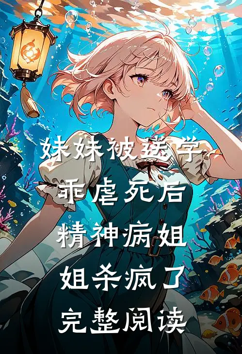 妹妹被送学乖虐死后，精神病姐姐杀疯了完整阅读