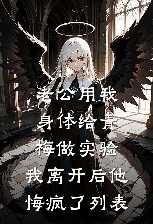 老公用我身体给青梅做实验，我离开后他悔疯了列表