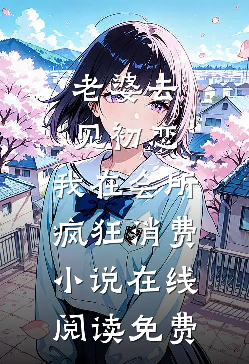 老婆去见初恋，我在会所疯狂消费小说在线阅读免费