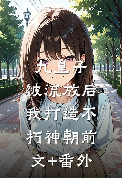 九皇子：被流放后，我打造不朽神朝前文+番外