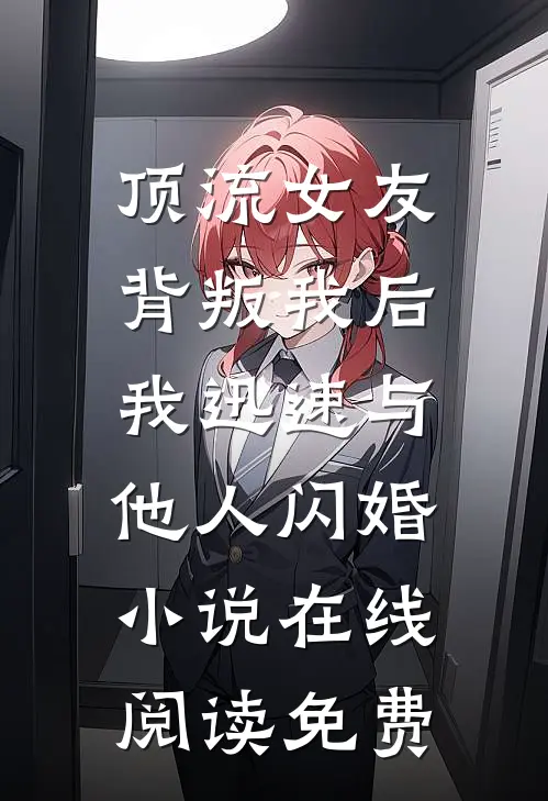 顶流女友背叛我后，我迅速与他人闪婚小说在线阅读免费