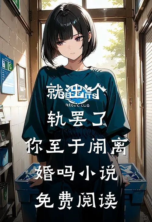 就出个轨罢了，你至于闹离婚吗小说免费阅读