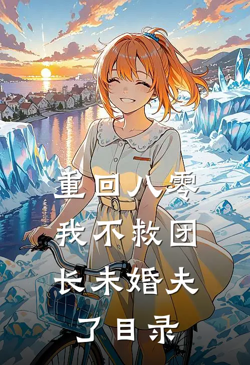 重回八零，我不救团长未婚夫了目录