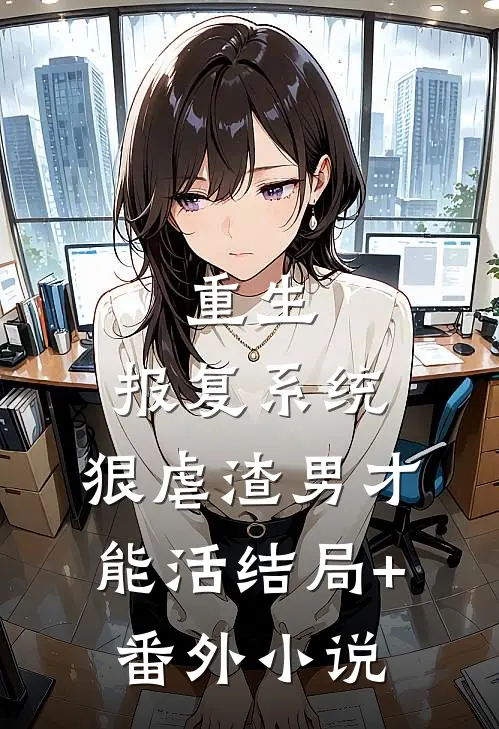 重生：报复系统，狠虐渣男才能活结局+番外小说