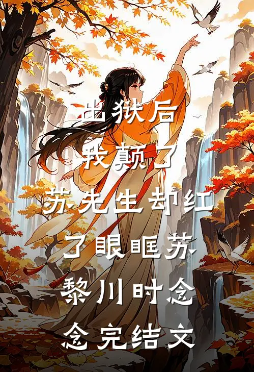 出狱后我颠了，苏先生却红了眼眶苏黎川时念念完结文