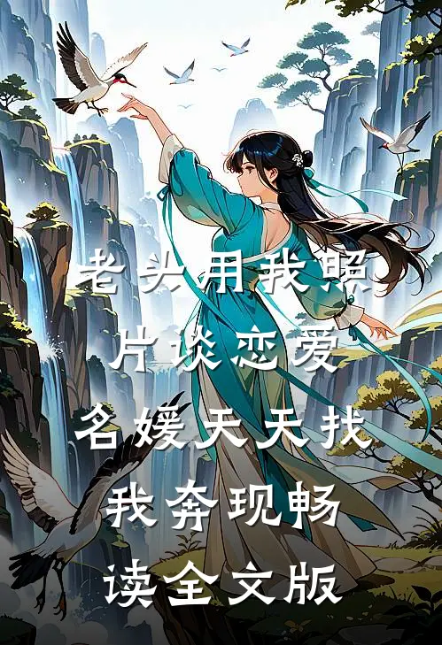 老头用我照片谈恋爱，名媛天天找我奔现畅读全文版