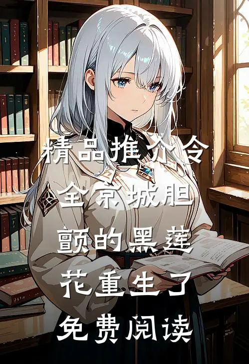 精品推介令全京城胆颤的黑莲花重生了免费阅读