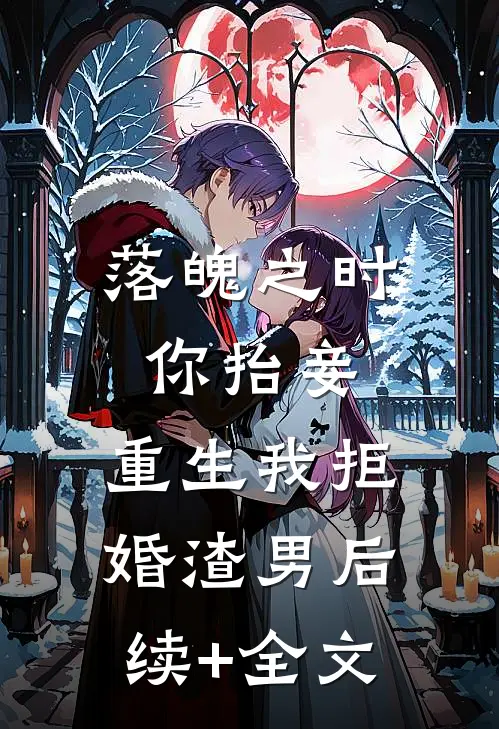 落魄之时你抬妾，重生我拒婚渣男后续+全文