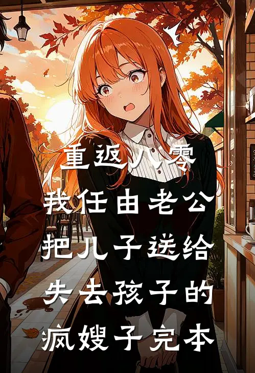 重返八零，我任由老公把儿子送给失去孩子的疯嫂子完本