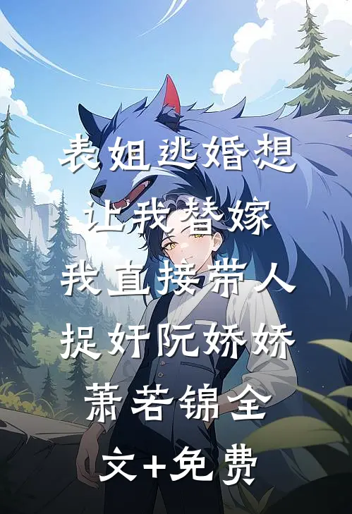 表姐逃婚想让我替嫁，我直接带人捉奸阮娇娇萧若锦全文+免费