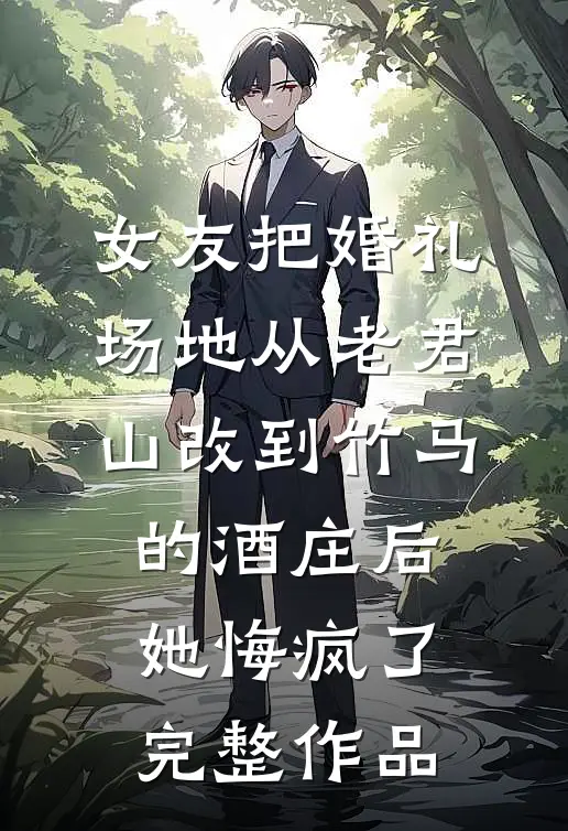 女友把婚礼场地从老君山改到竹马的酒庄后，她悔疯了完整作品