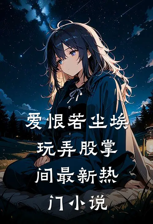 爱恨若尘埃，玩弄股掌间最新热门小说