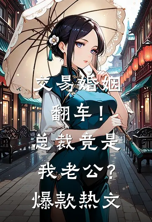 交易婚姻翻车！总裁竟是我老公？爆款热文