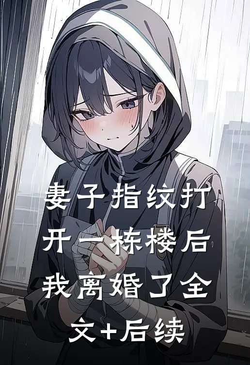 妻子指纹打开一栋楼后，我离婚了全文+后续