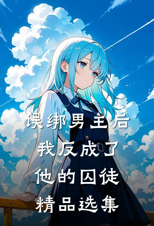误绑男主后，我反成了他的囚徒精品选集
