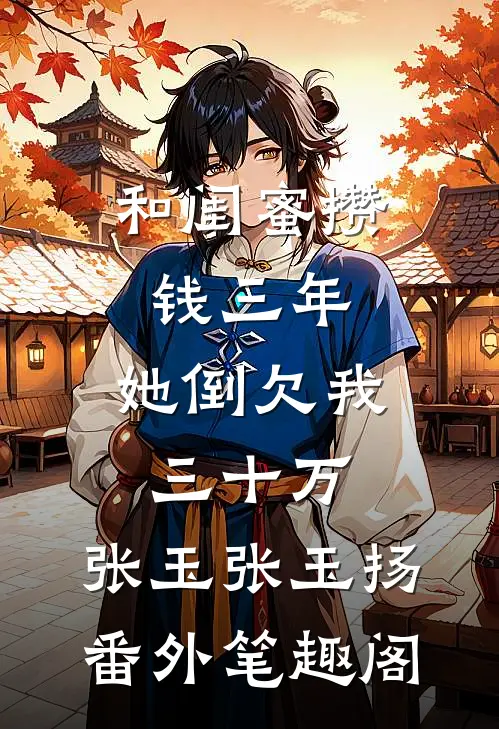 和闺蜜攒钱三年，她倒欠我三十万：张玉张玉扬番外笔趣阁