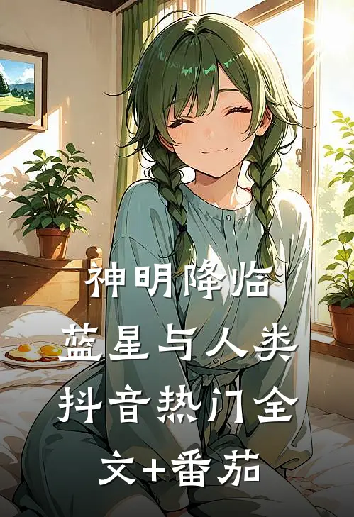 神明降临：蓝星与人类抖音热门全文+番茄