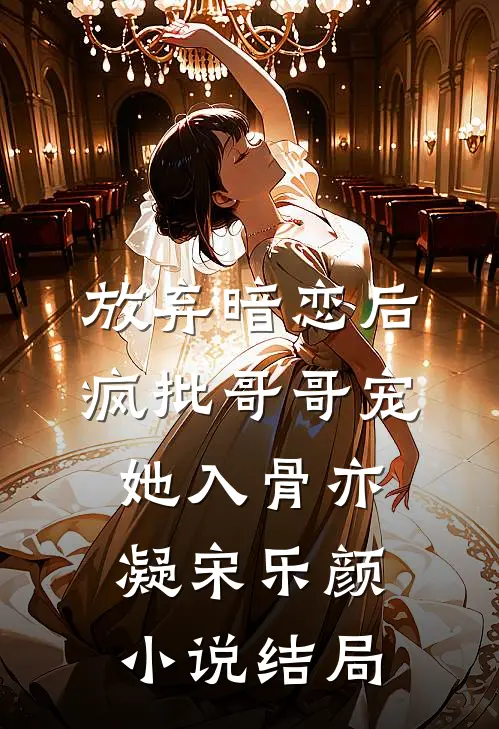 放弃暗恋后，疯批哥哥宠她入骨亦凝宋乐颜小说结局