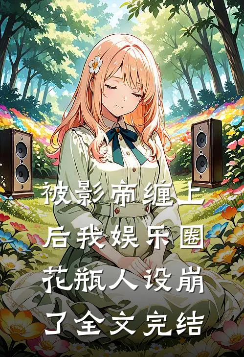 被影帝缠上后我娱乐圈花瓶人设崩了全文完结