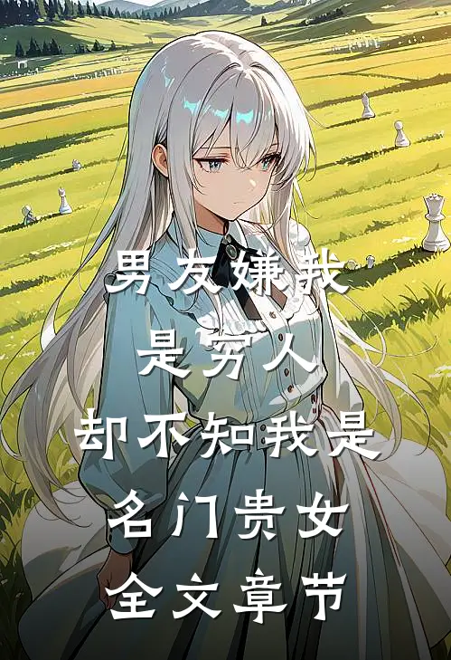 男友嫌我是穷人，却不知我是名门贵女全文章节