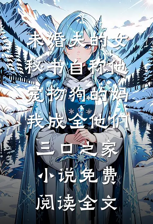 未婚夫的女秘书自称他宠物狗的妈，我成全他们三口之家小说免费阅读全文