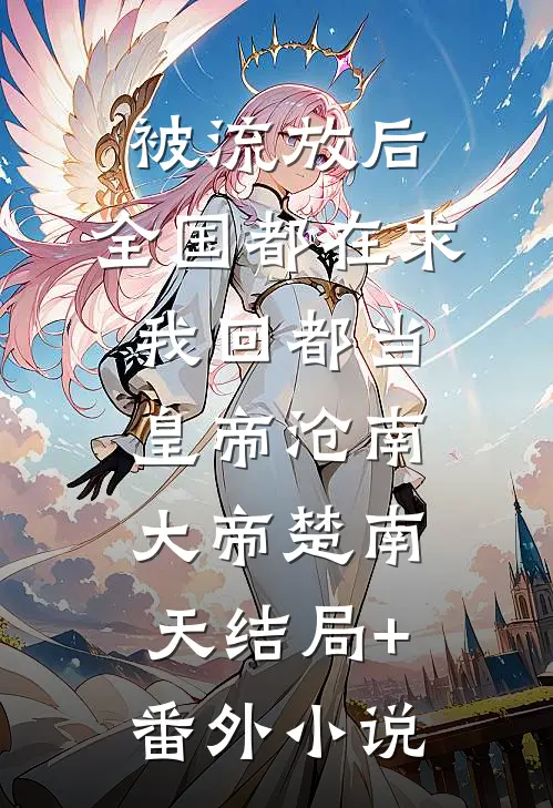 被流放后，全国都在求我回都当皇帝沧南大帝楚南天结局+番外小说