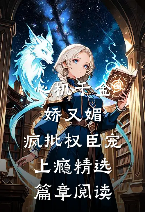 心机千金娇又媚，疯批权臣宠上瘾精选篇章阅读