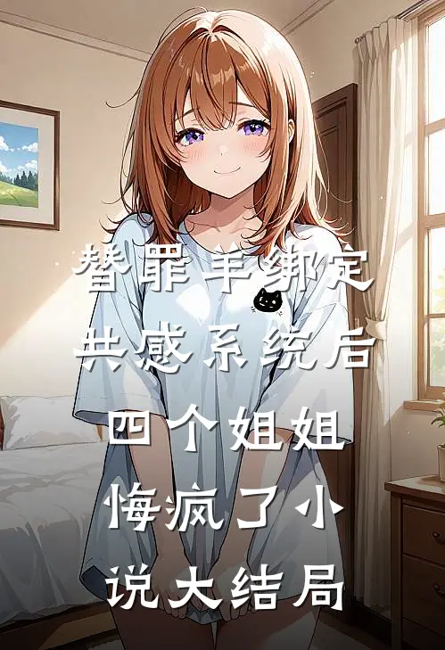 替罪羊绑定共感系统后，四个姐姐悔疯了小说大结局