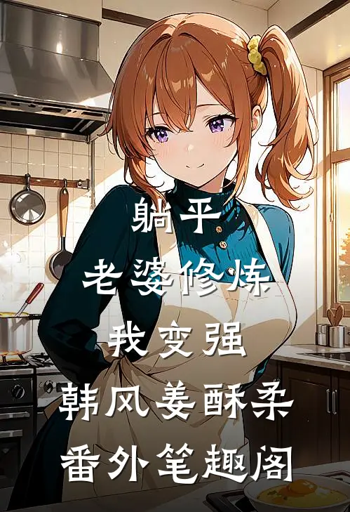 躺平：老婆修炼我变强：韩风姜酥柔番外笔趣阁