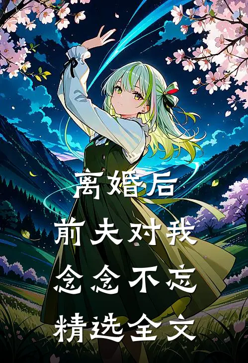 离婚后，前夫对我念念不忘精选全文
