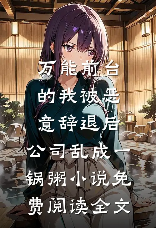 万能前台的我被恶意辞退后，公司乱成一锅粥小说免费阅读全文