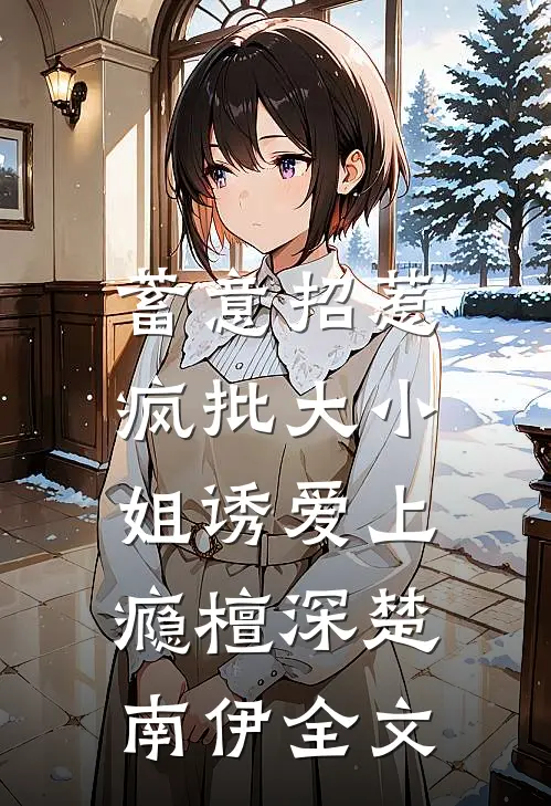 蓄意招惹：疯批大小姐诱爱上瘾檀深楚南伊全文