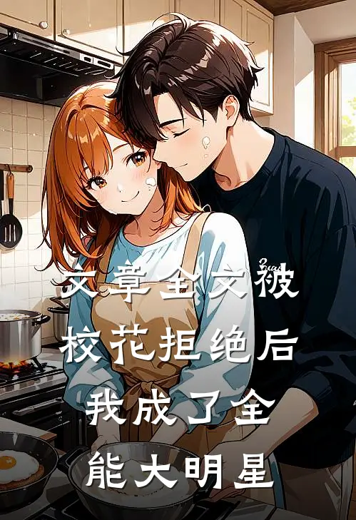 文章全文被校花拒绝后，我成了全能大明星