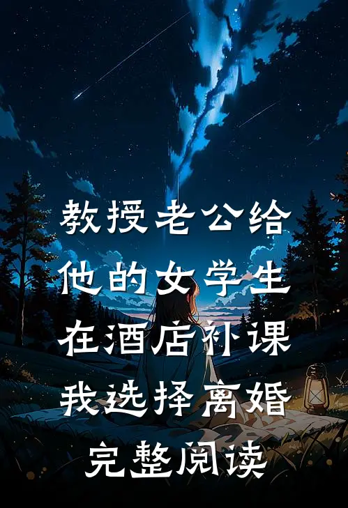 教授老公给他的女学生在酒店补课，我选择离婚完整阅读