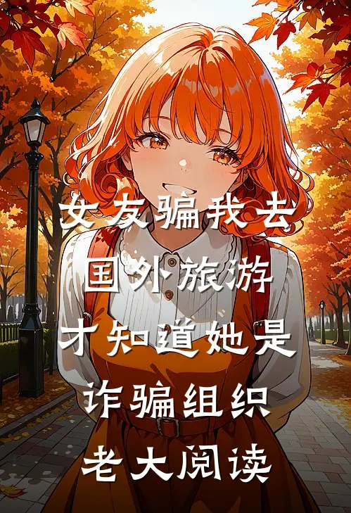 女友骗我去国外旅游，才知道她是诈骗组织老大阅读