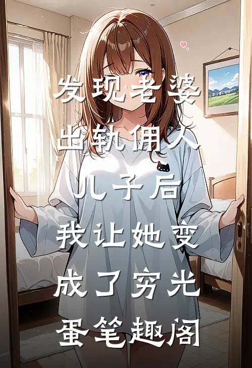 发现老婆出轨佣人儿子后，我让她变成了穷光蛋笔趣阁