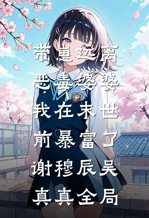 带崽远离恶毒婆婆，我在末世前暴富了谢穆辰吴真真全局