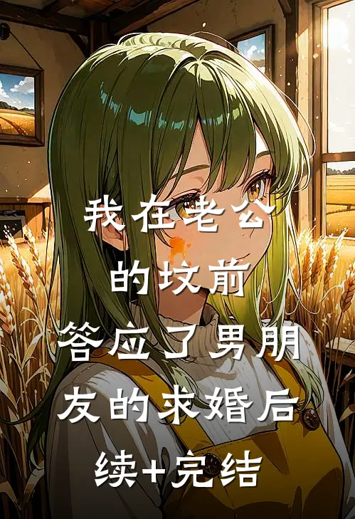 我在老公的坟前，答应了男朋友的求婚后续+完结