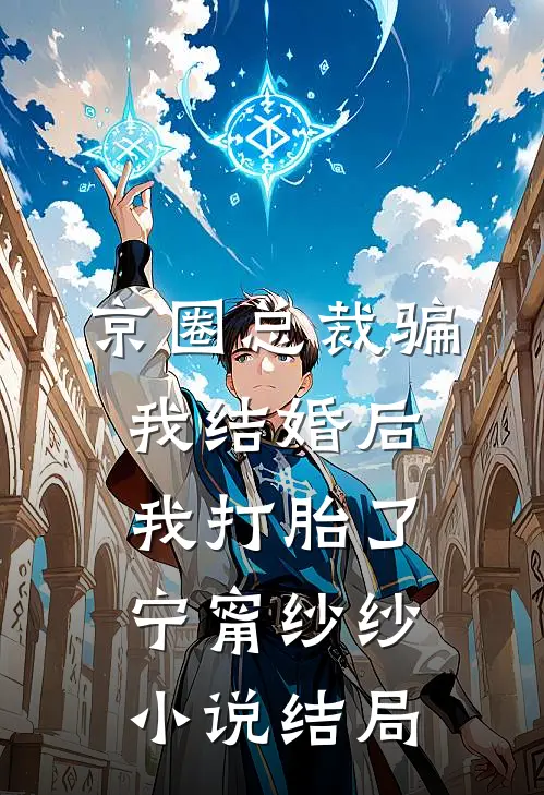 京圈总裁骗我结婚后，我打胎了宁甯纱纱小说结局