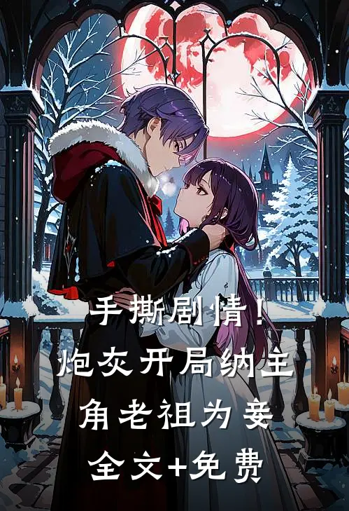 手撕剧情！炮灰开局纳主角老祖为妾全文+免费