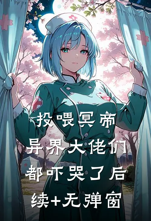 投喂冥帝，异界大佬们都吓哭了后续+无弹窗