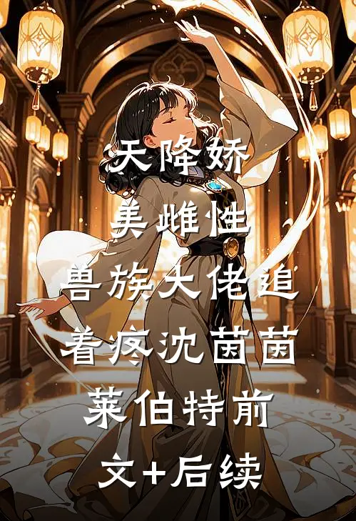 天降娇美雌性，兽族大佬追着疼沈茵茵莱伯特前文+后续