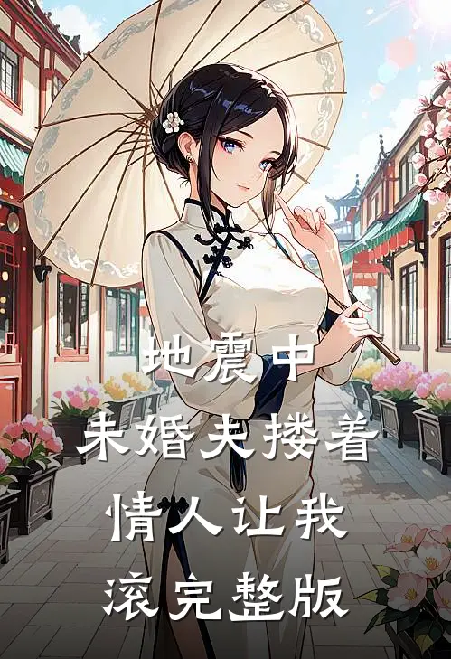 地震中，未婚夫搂着情人让我滚完整版