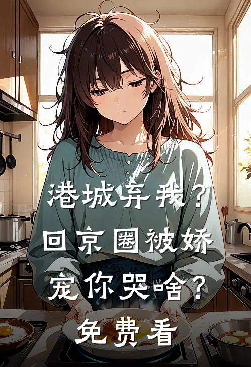 港城弃我？回京圈被娇宠你哭啥？免费看