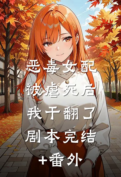 恶毒女配被虐死后，我干翻了剧本完结+番外