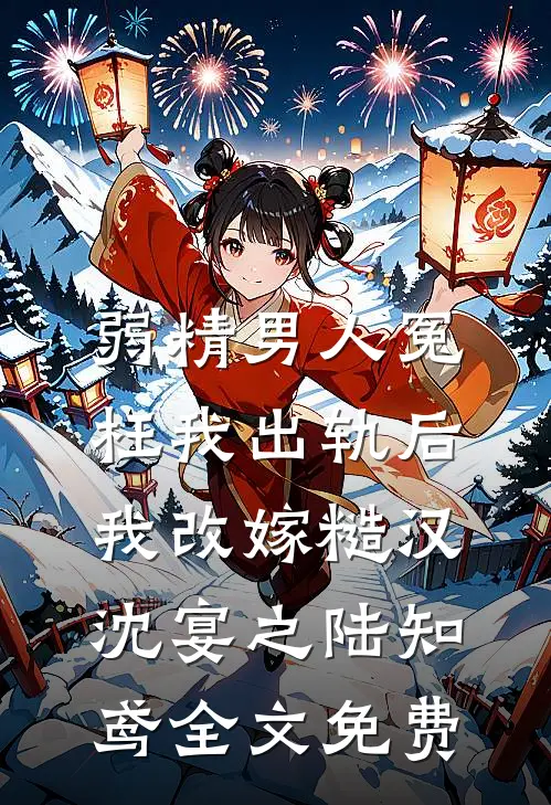 弱精男人冤枉我出轨后，我改嫁糙汉沈宴之陆知鸢全文免费