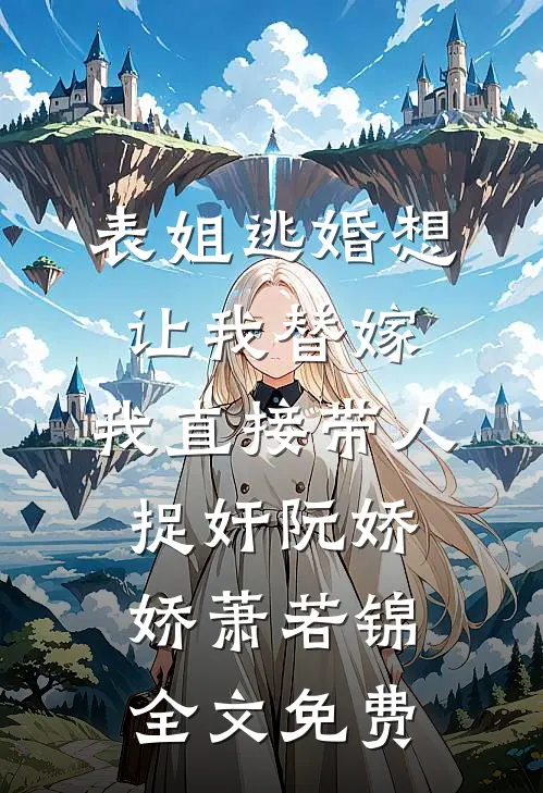表姐逃婚想让我替嫁，我直接带人捉奸阮娇娇萧若锦全文免费