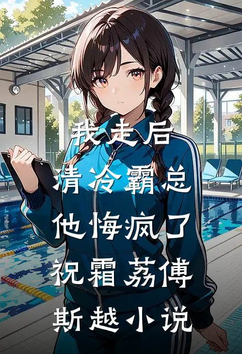 我走后，清冷霸总他悔疯了祝霜荔傅斯越小说