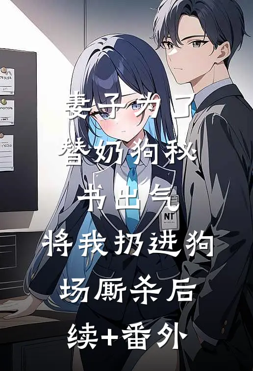 妻子为了替奶狗秘书出气，将我扔进狗场厮杀后续+番外