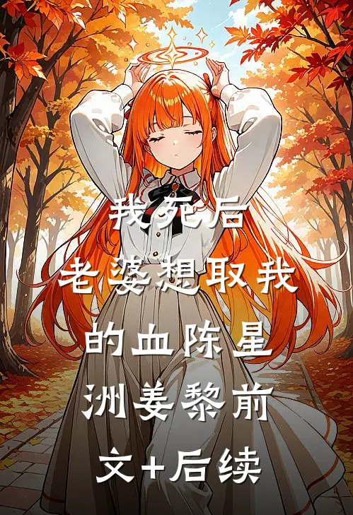 我死后，老婆想取我的血陈星洲姜黎前文+后续